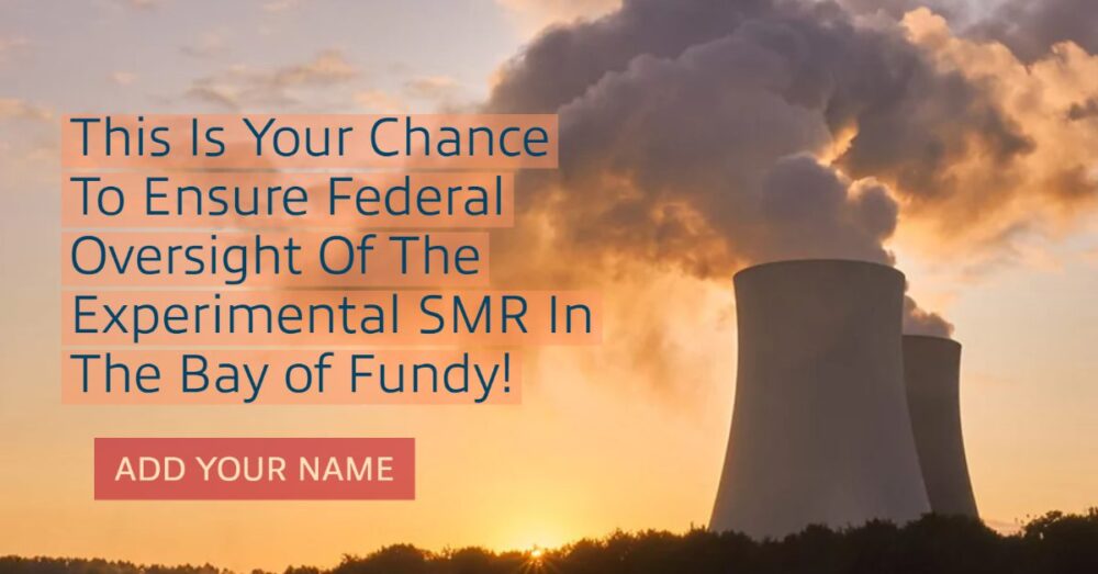 This Is Your Chance To Ensure Federal Oversight Of The Experimental SMR In The Bay of Fundy!